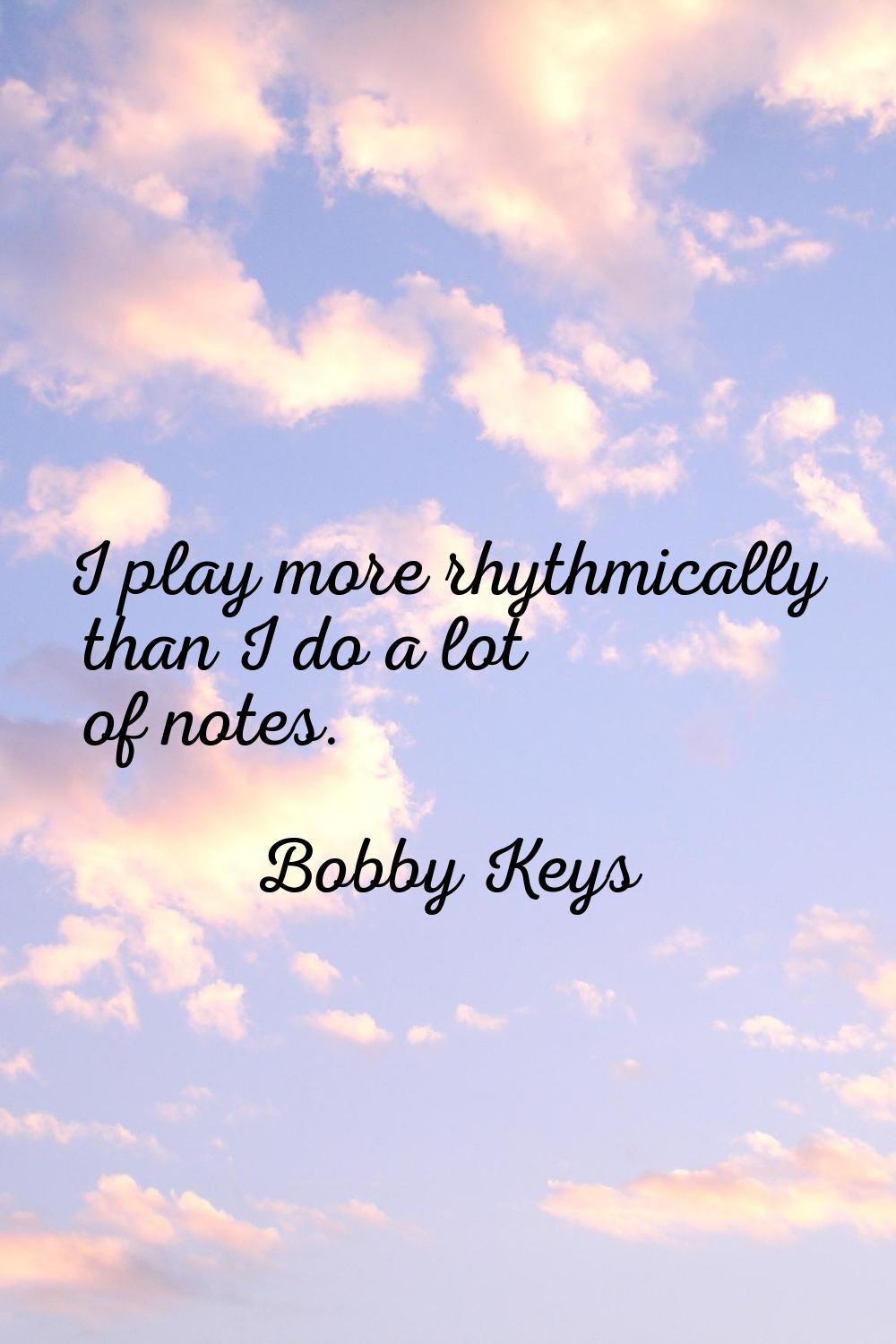 I play more rhythmically than I do a lot of notes.
