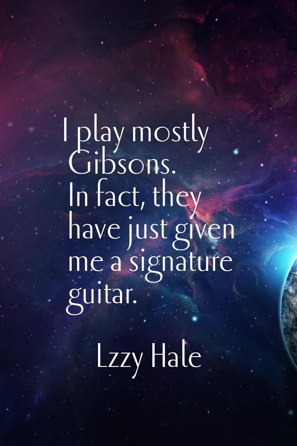 I play mostly Gibsons. In fact, they have just given me a signature guitar.