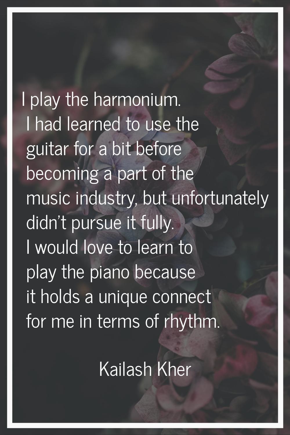 I play the harmonium. I had learned to use the guitar for a bit before becoming a part of the music