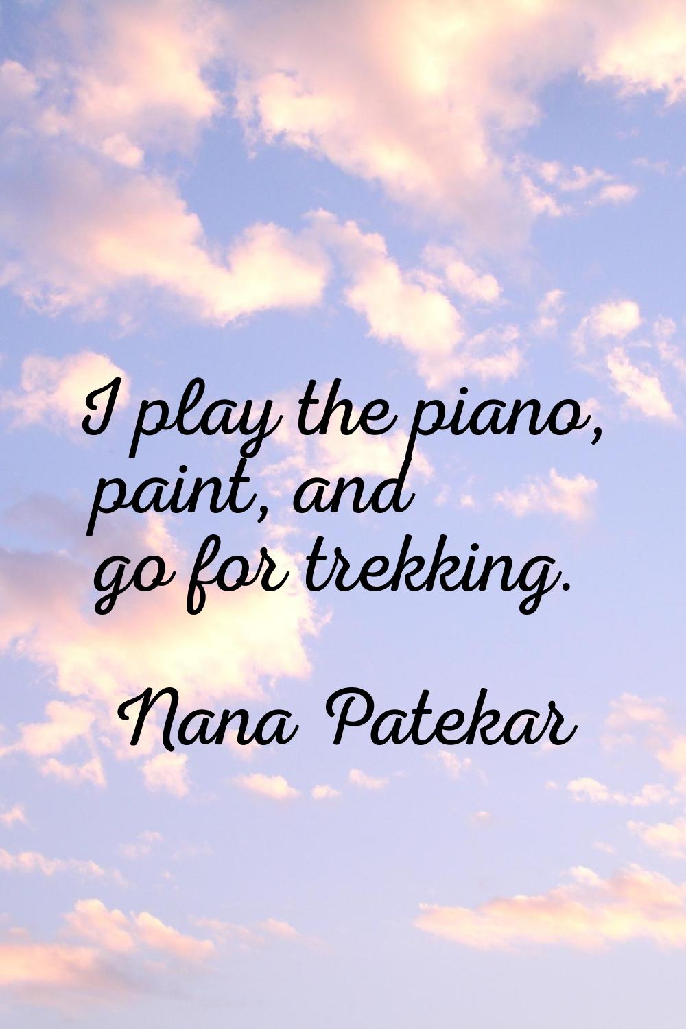 I play the piano, paint, and go for trekking.