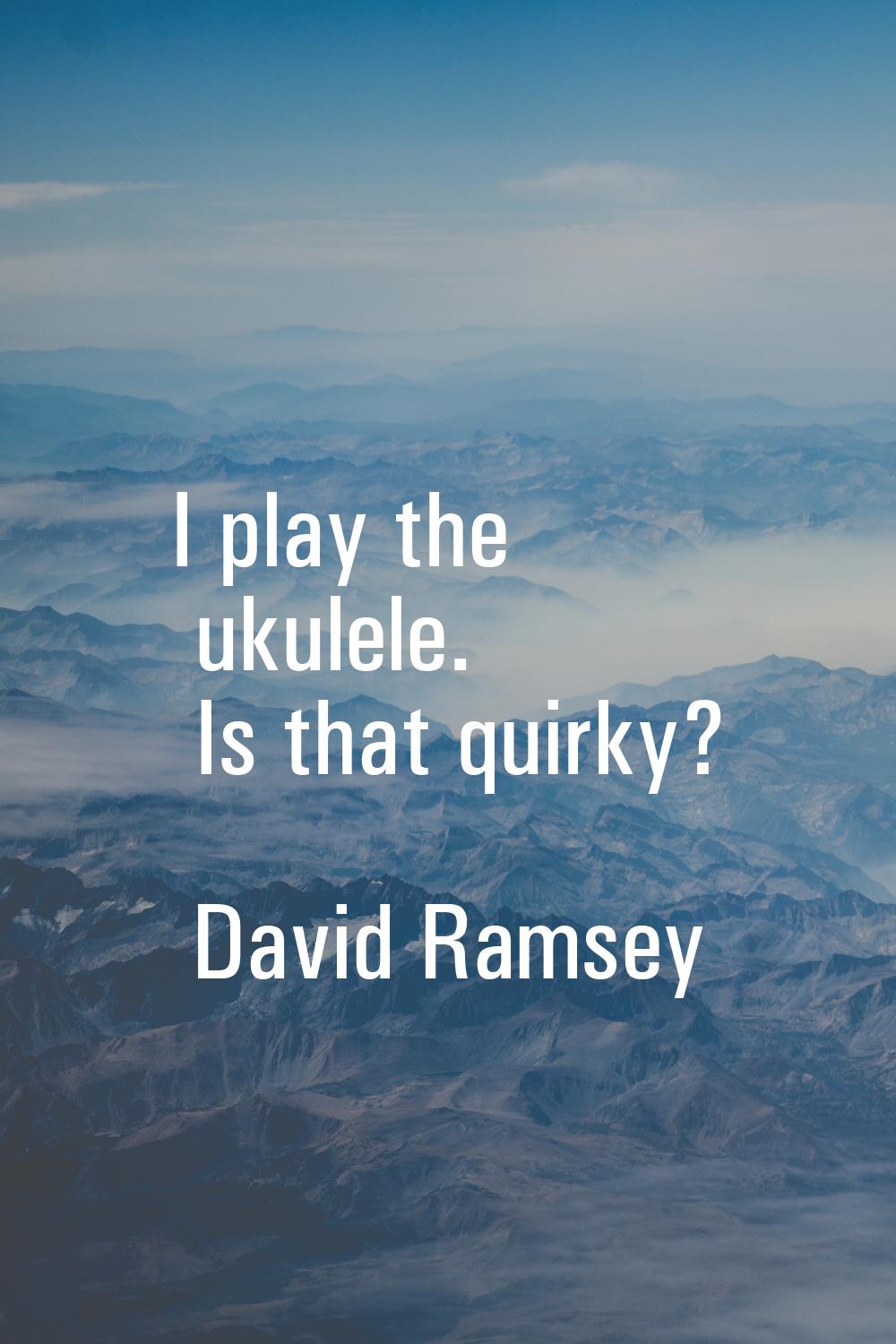 I play the ukulele. Is that quirky?