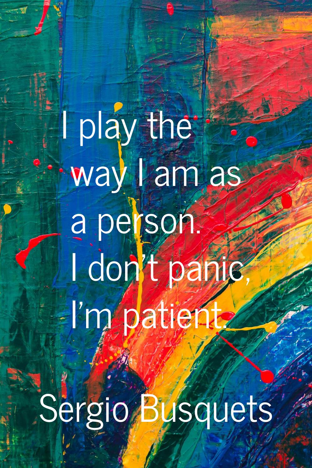 I play the way I am as a person. I don't panic, I'm patient.