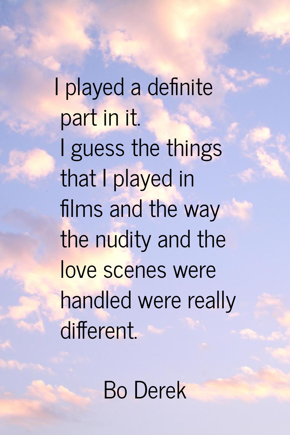 I played a definite part in it. I guess the things that I played in films and the way the nudity an