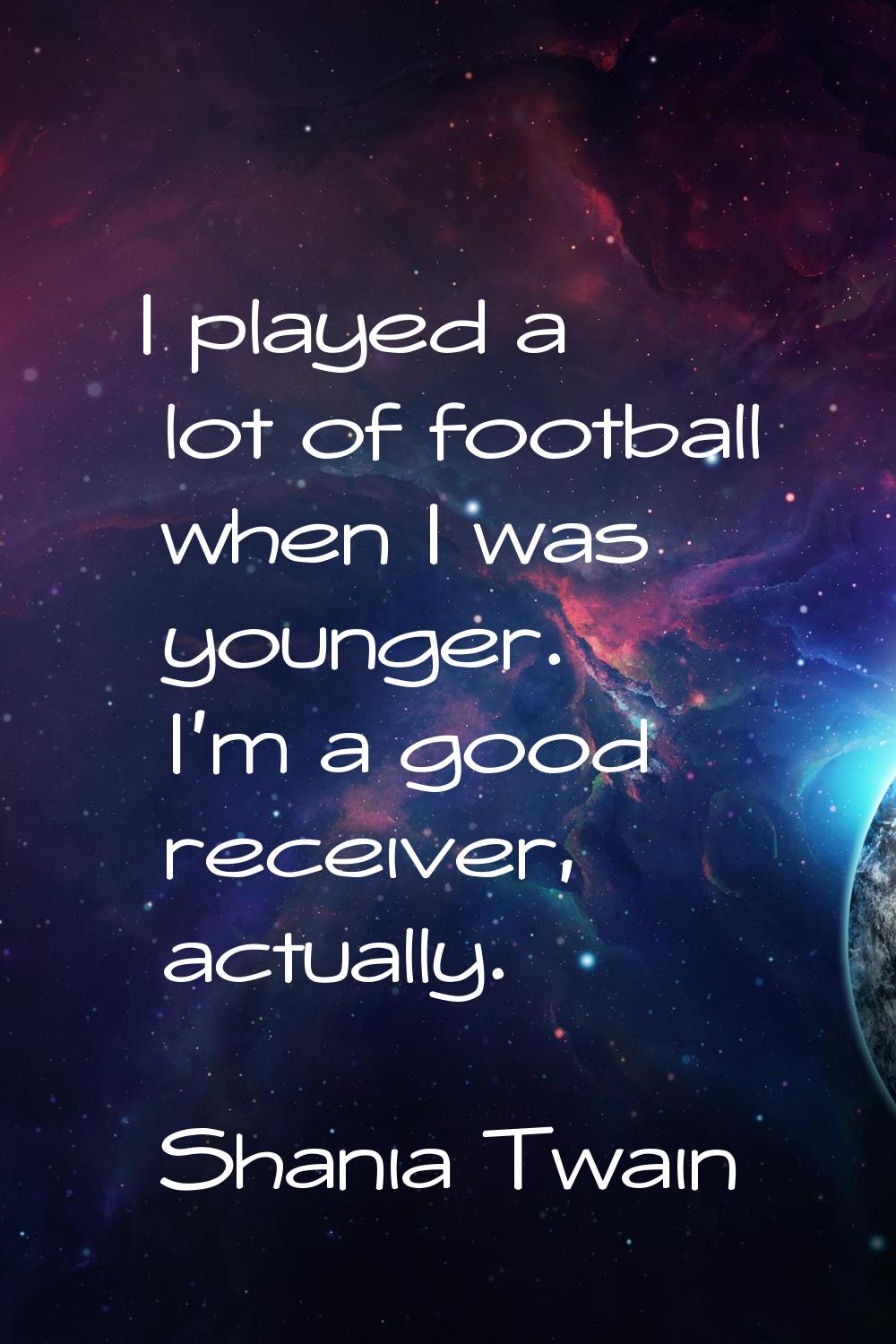 I played a lot of football when I was younger. I'm a good receiver, actually.