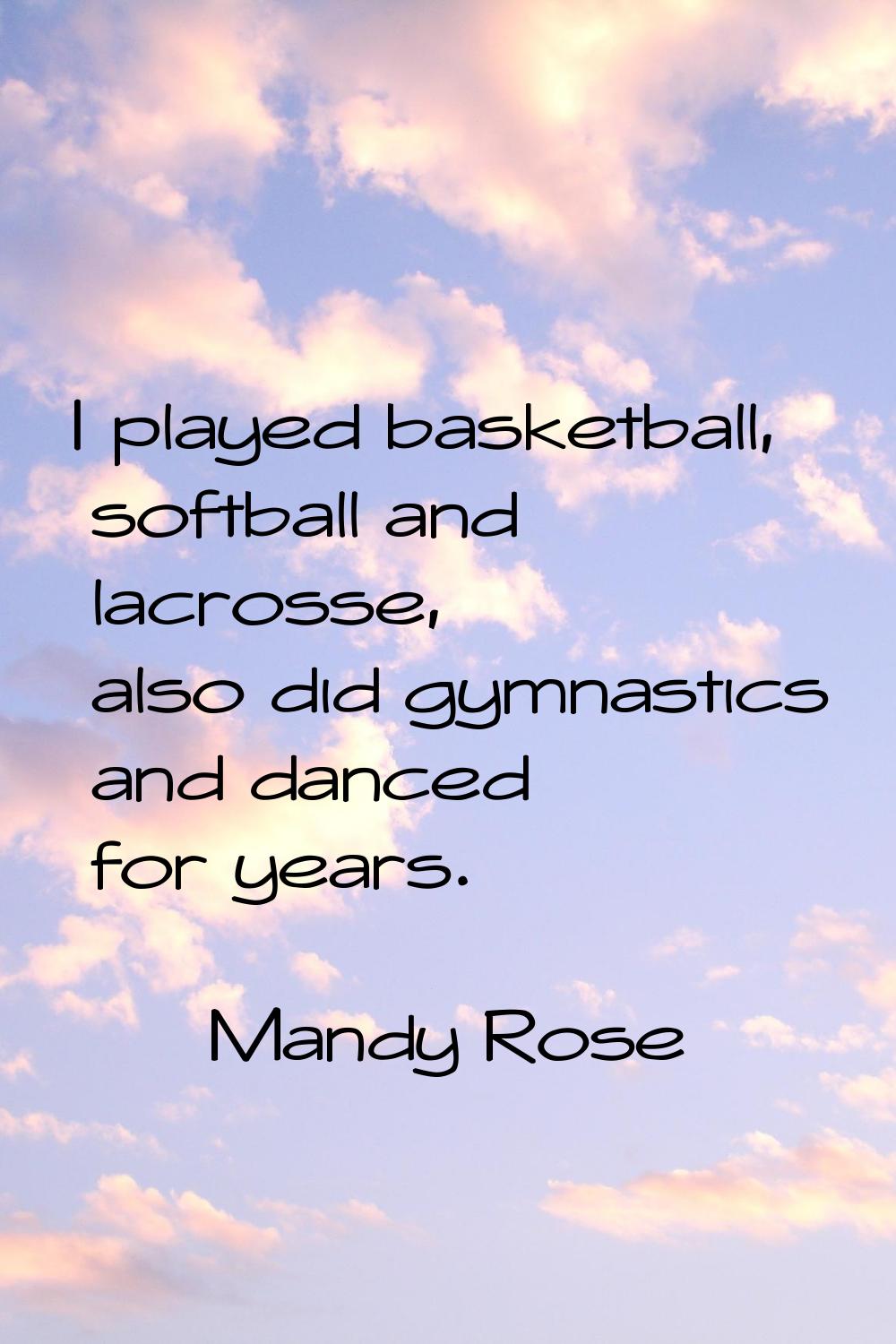 I played basketball, softball and lacrosse, also did gymnastics and danced for years.
