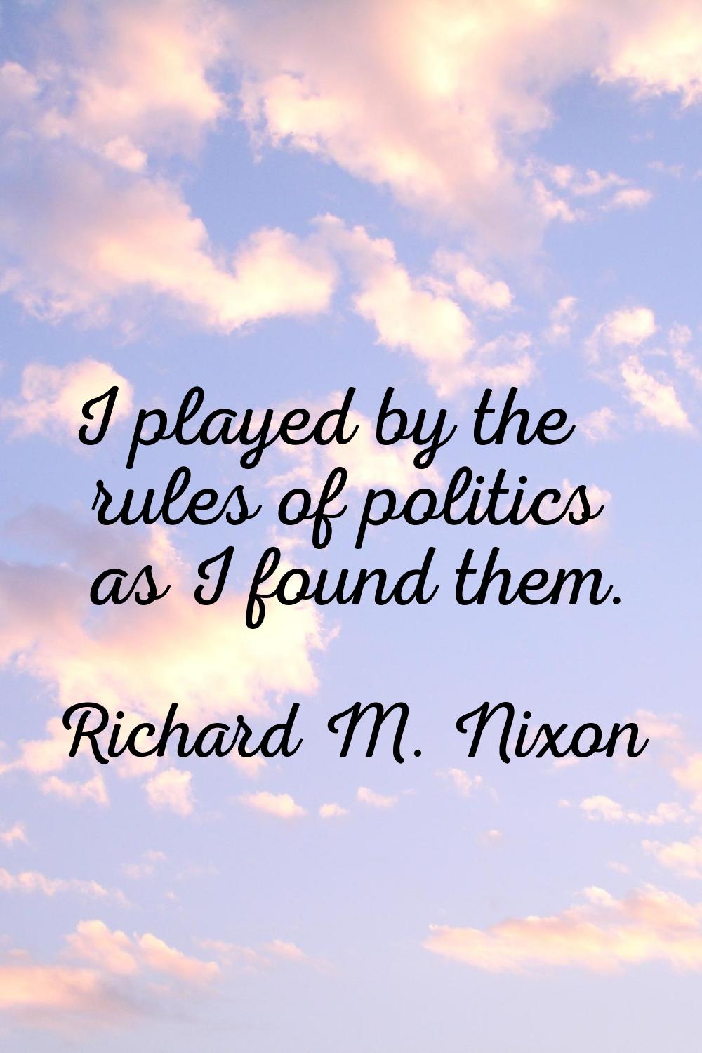 I played by the rules of politics as I found them.