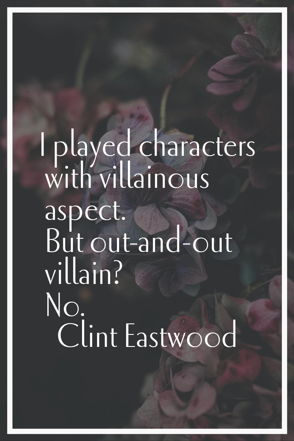 I played characters with villainous aspect. But out-and-out villain? No.