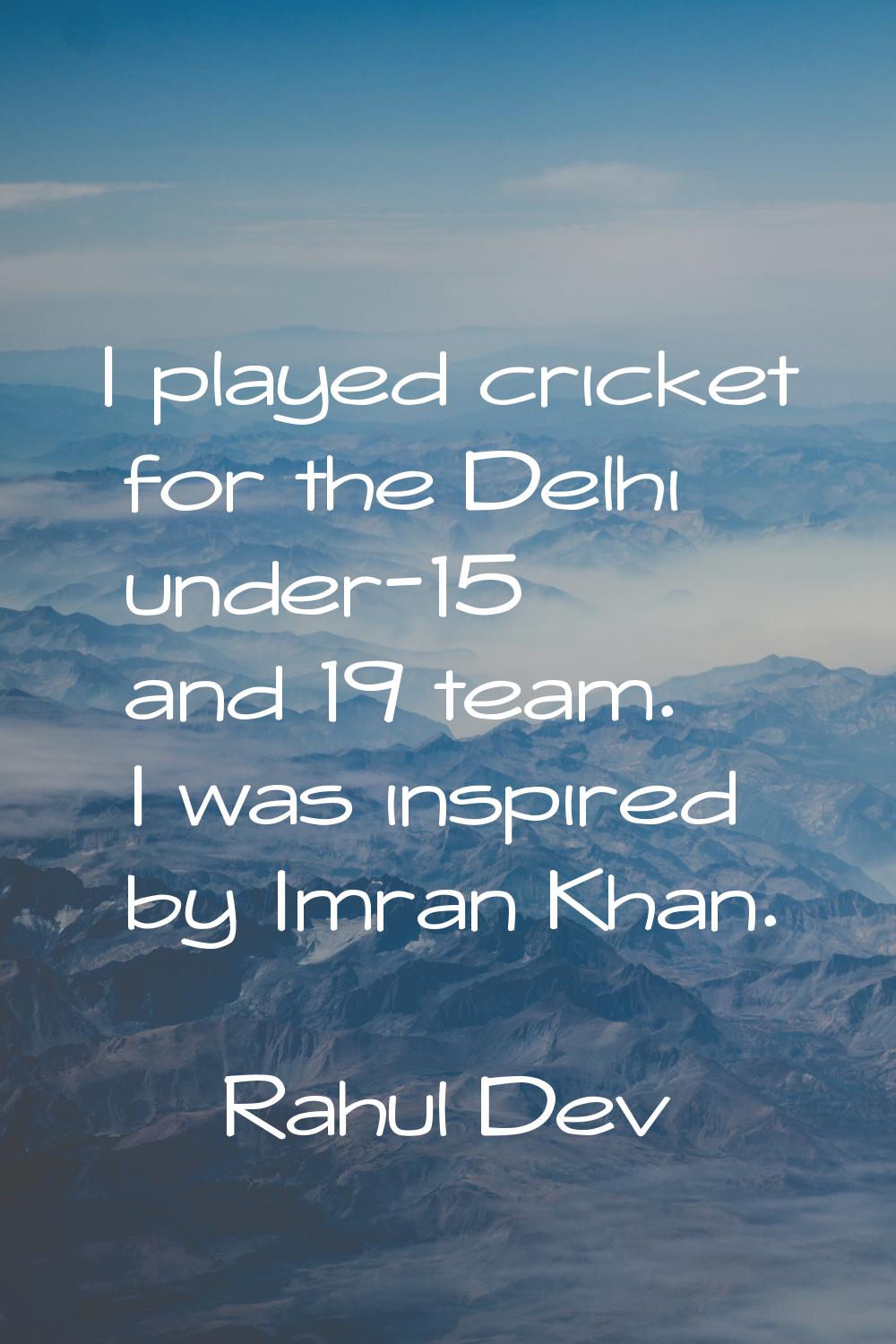 I played cricket for the Delhi under-15 and 19 team. I was inspired by Imran Khan.