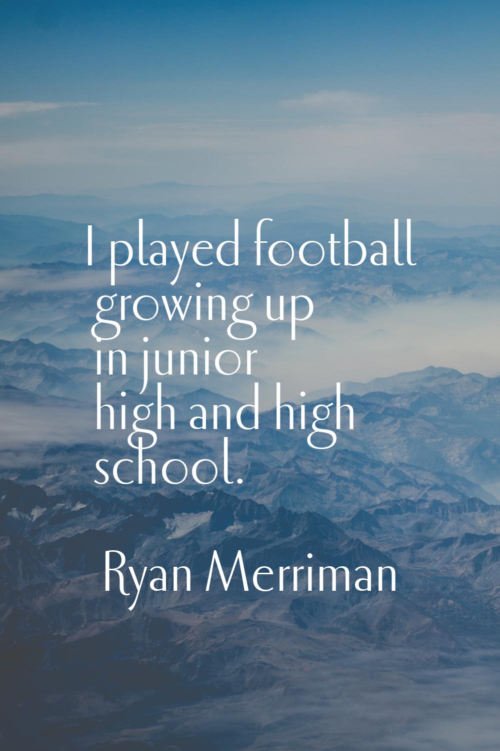 I played football growing up in junior high and high school.