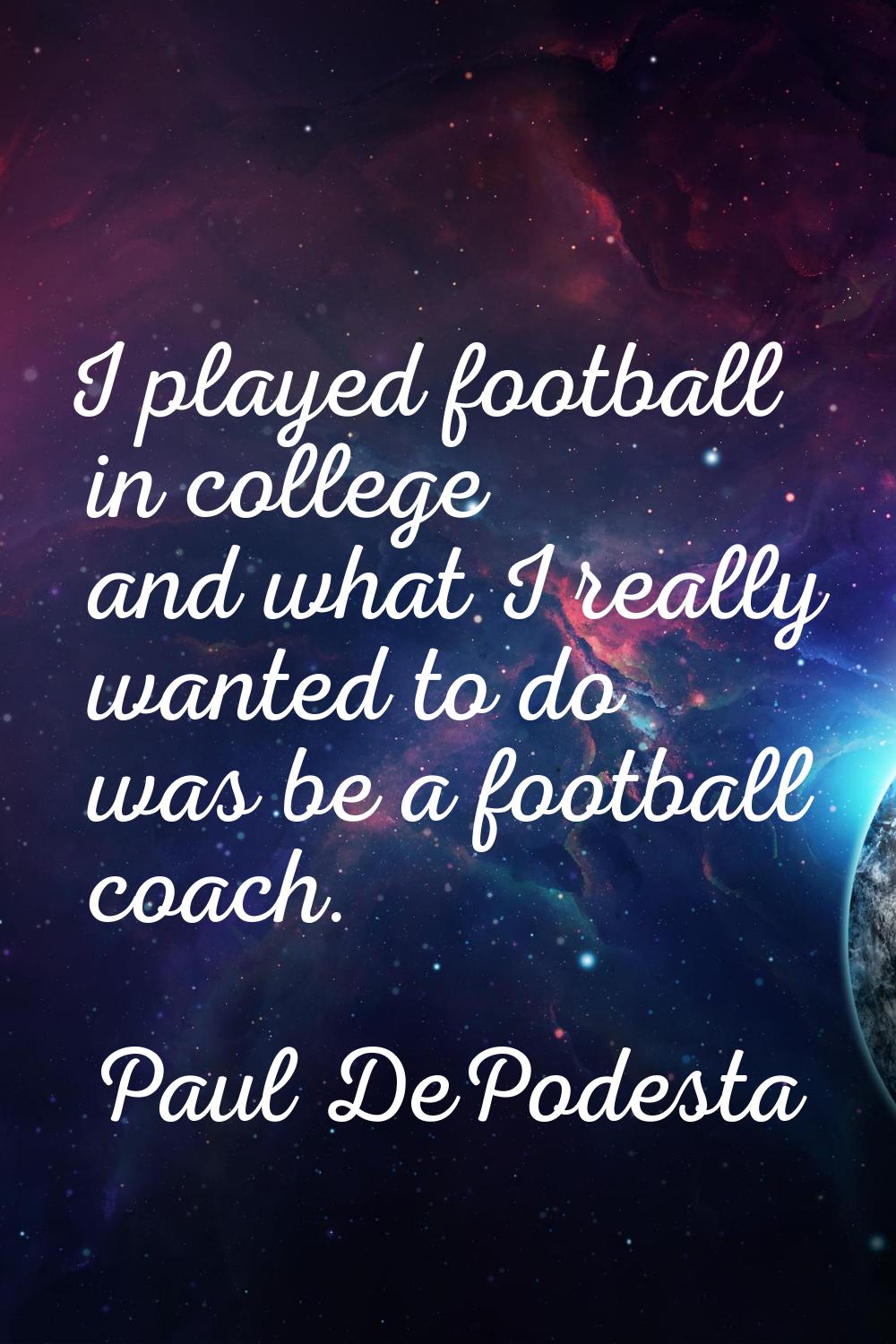I played football in college and what I really wanted to do was be a football coach.