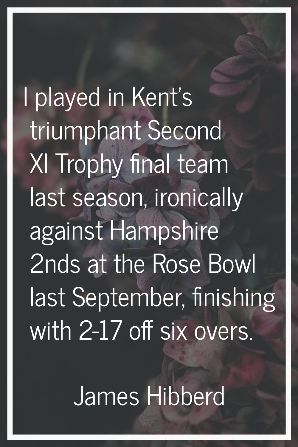 I played in Kent's triumphant Second XI Trophy final team last season, ironically against Hampshire