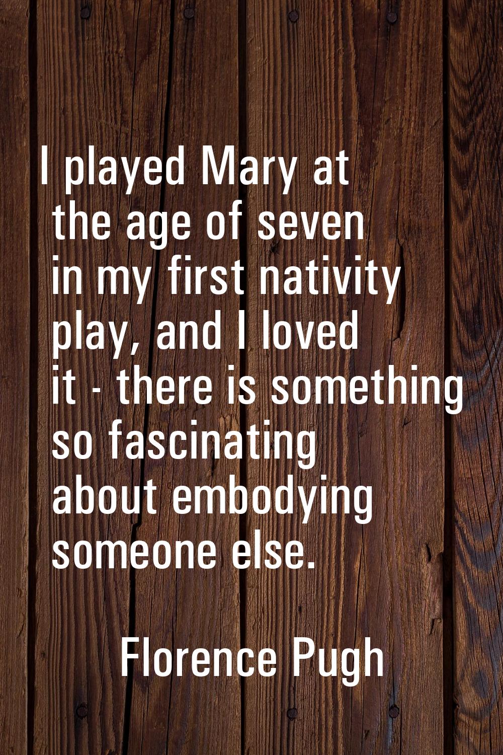 I played Mary at the age of seven in my first nativity play, and I loved it - there is something so