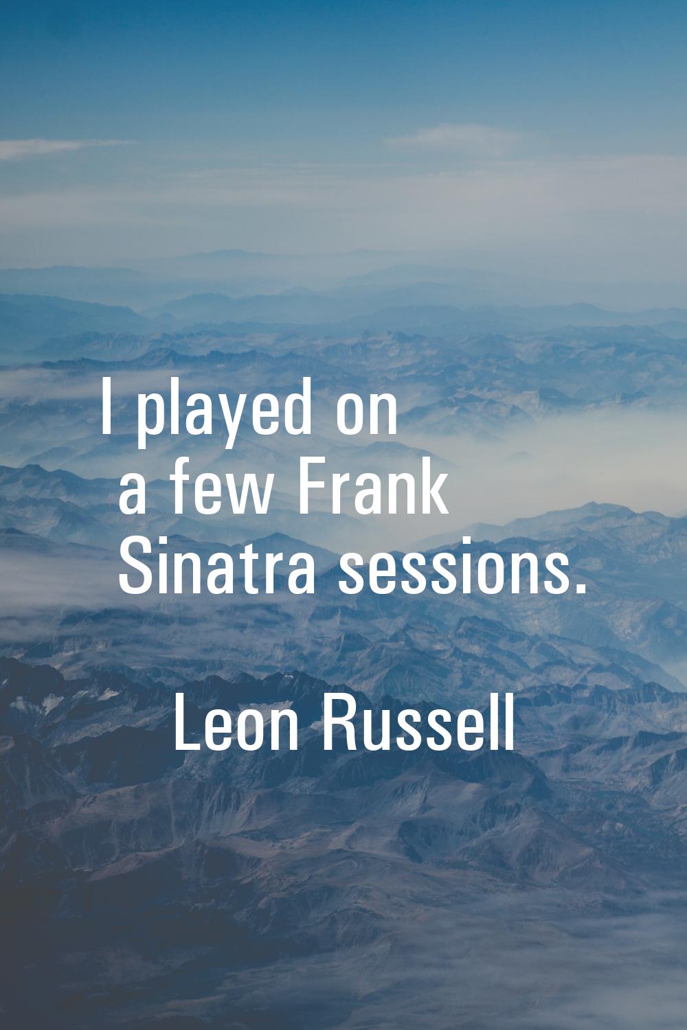 I played on a few Frank Sinatra sessions.