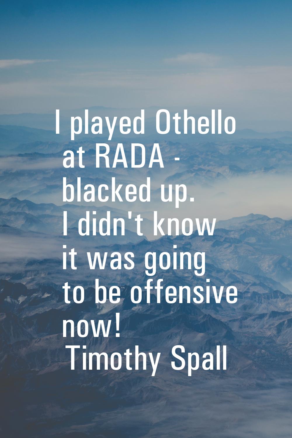 I played Othello at RADA - blacked up. I didn't know it was going to be offensive now!