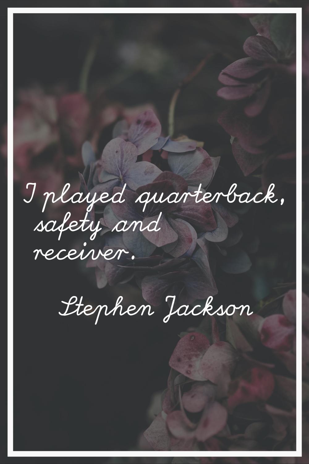 I played quarterback, safety and receiver.