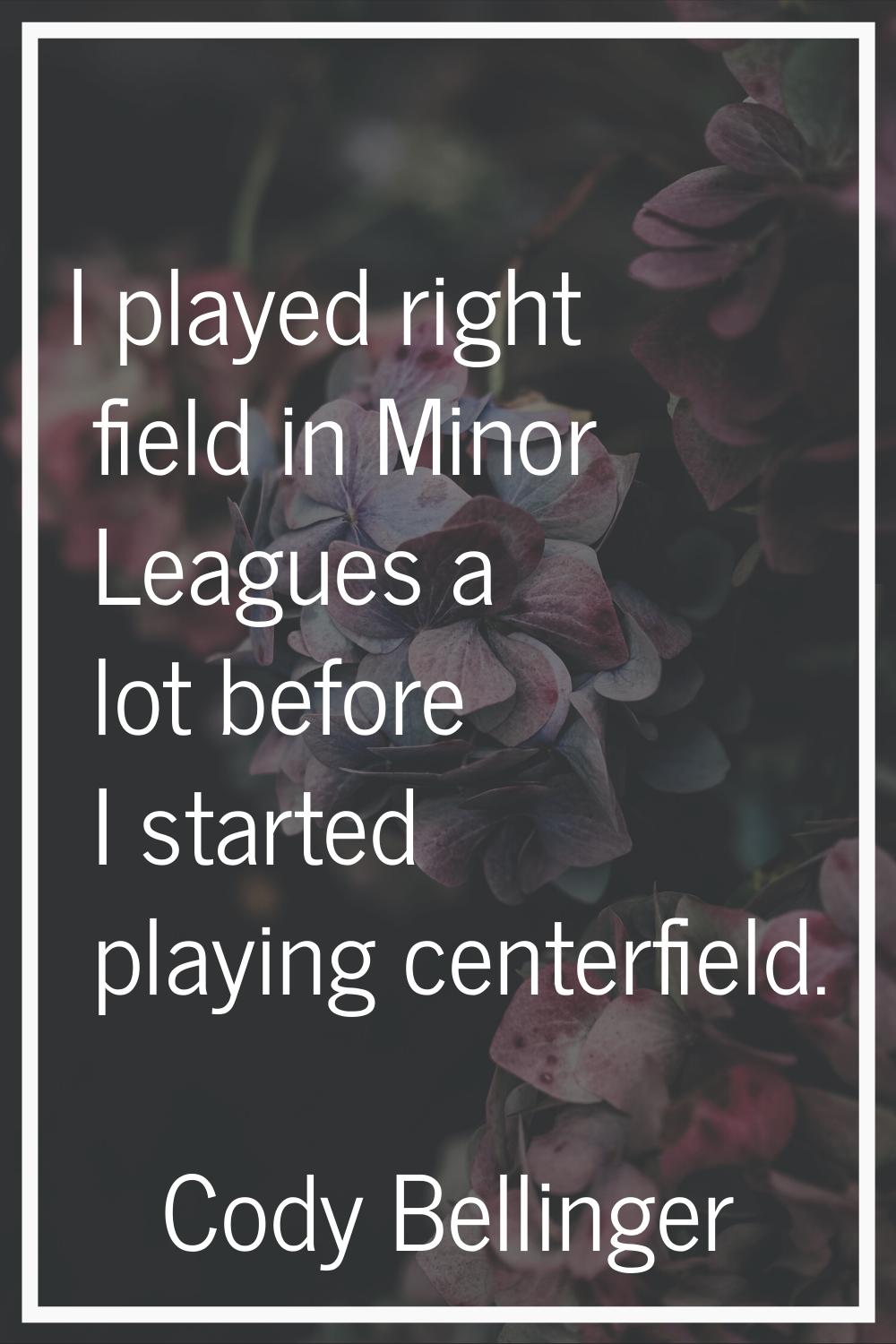 I played right field in Minor Leagues a lot before I started playing centerfield.