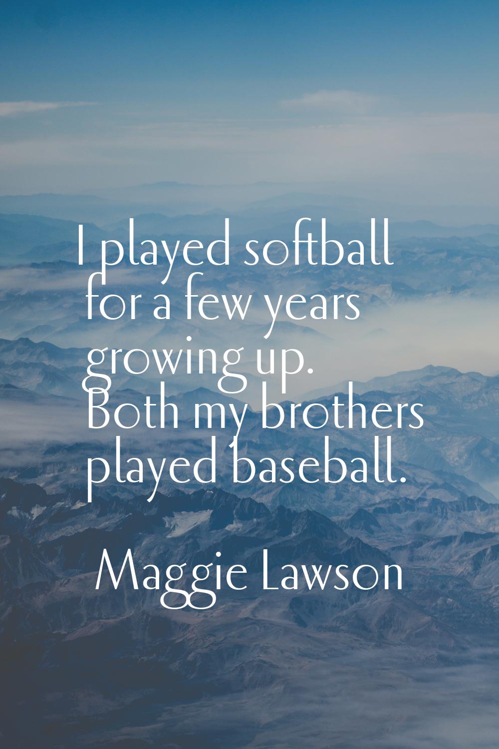 I played softball for a few years growing up. Both my brothers played baseball.