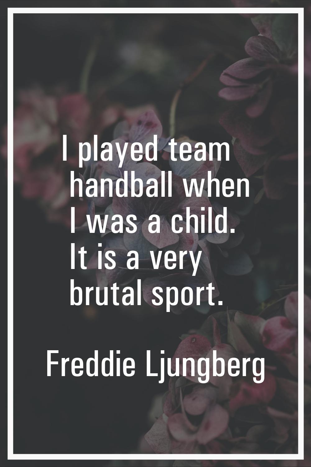 I played team handball when I was a child. It is a very brutal sport.