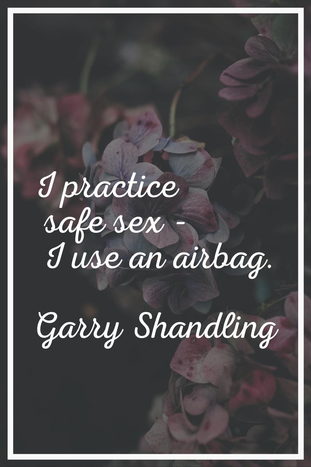 I practice safe sex - I use an airbag.