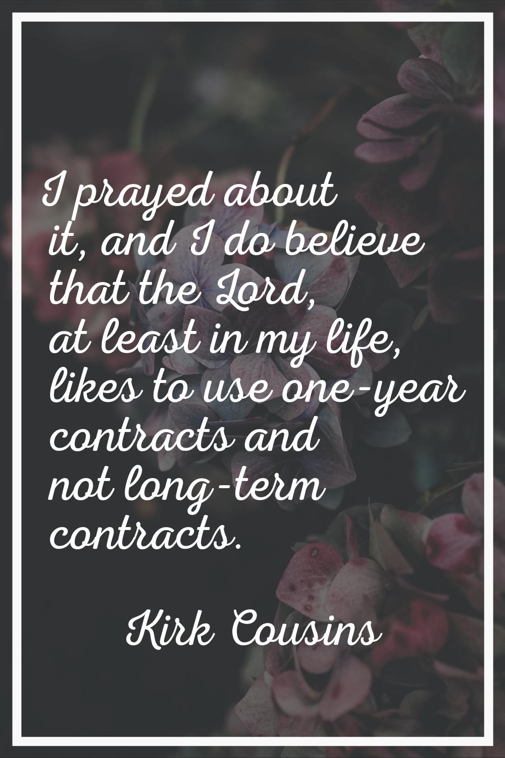I prayed about it, and I do believe that the Lord, at least in my life, likes to use one-year contr