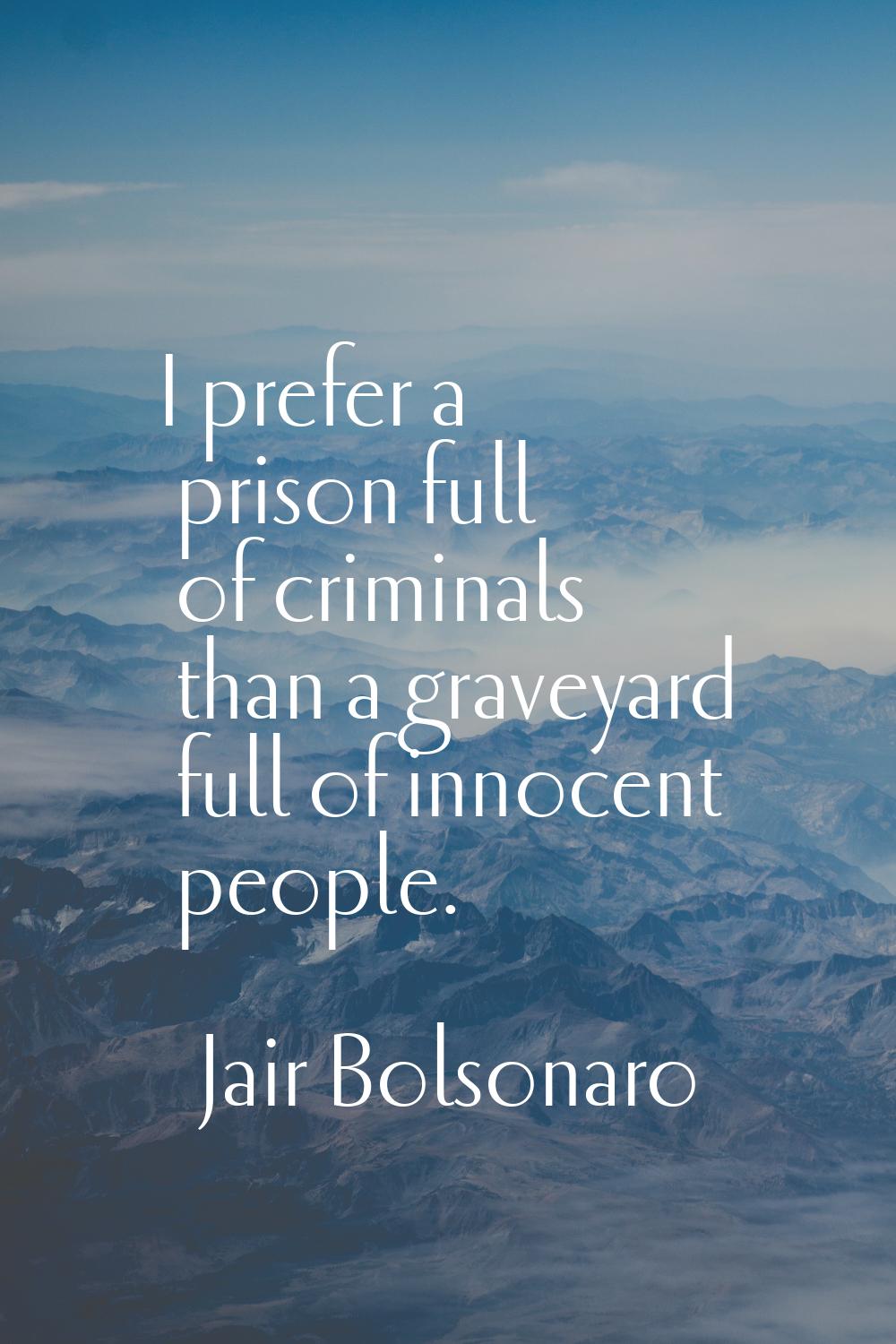 I prefer a prison full of criminals than a graveyard full of innocent people.