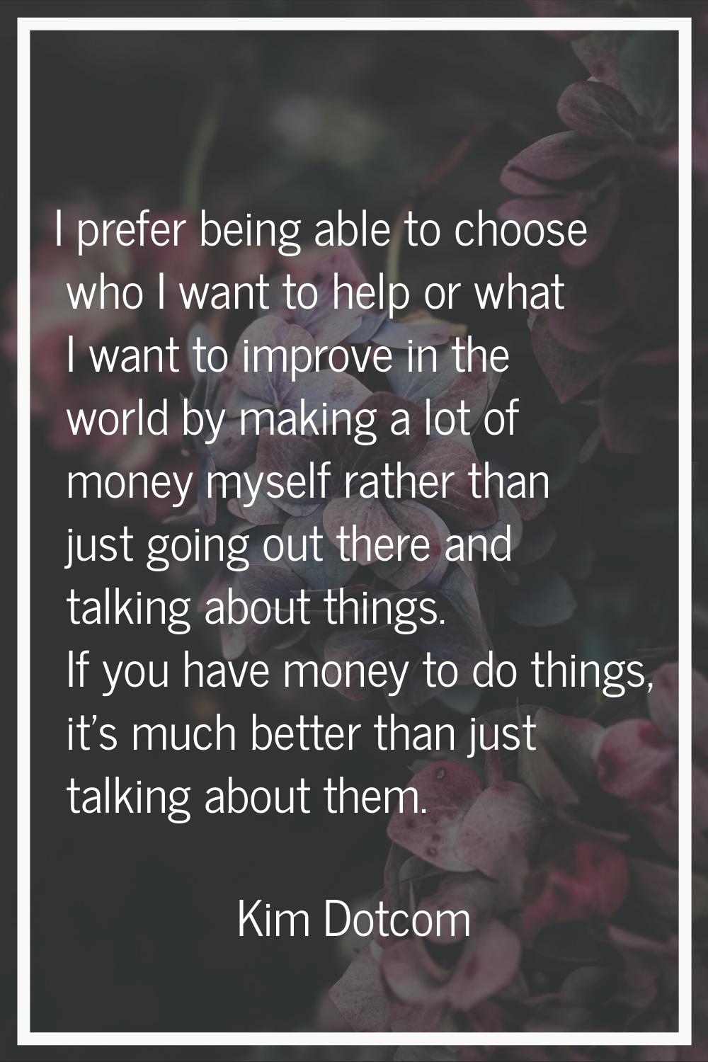 I prefer being able to choose who I want to help or what I want to improve in the world by making a