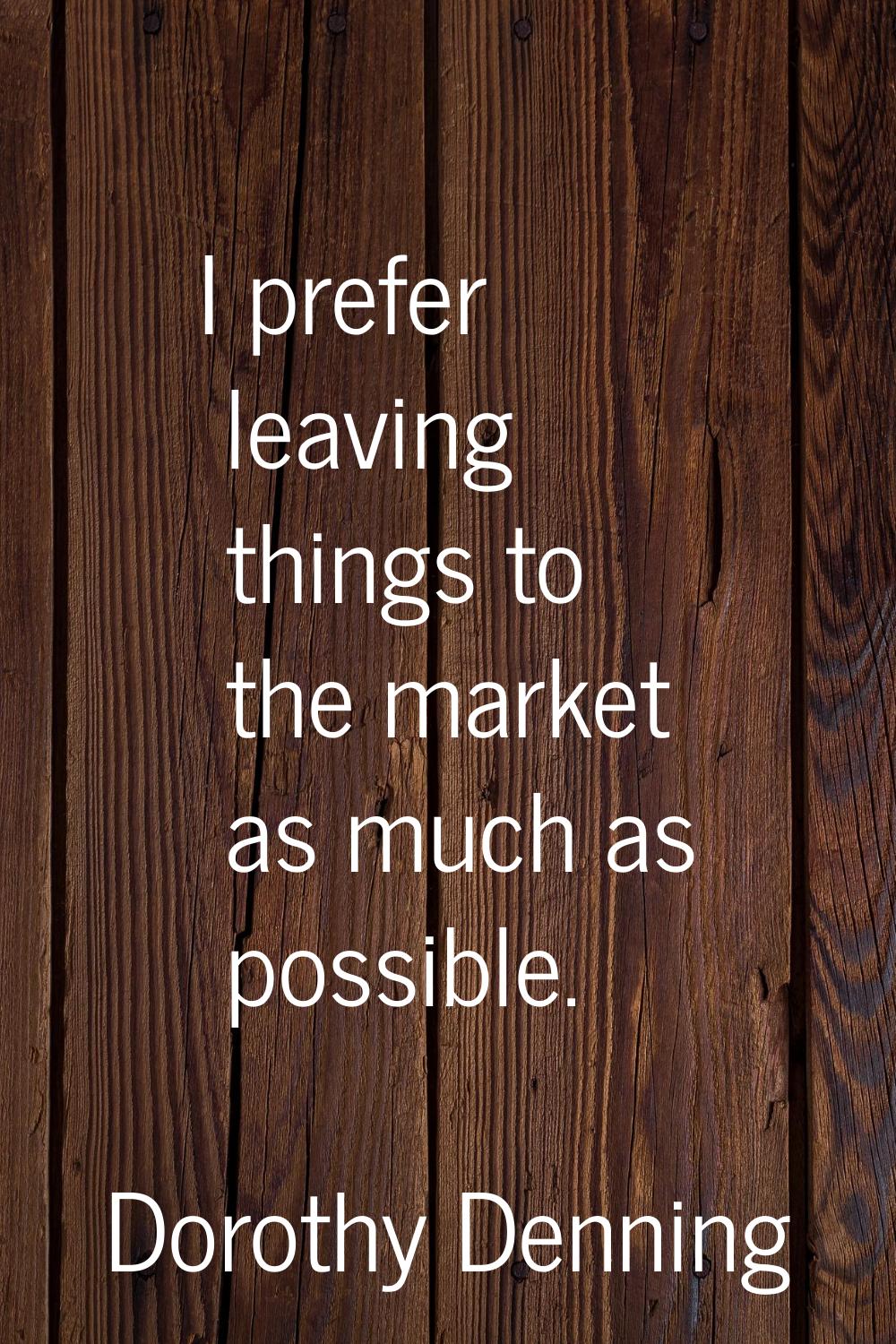 I prefer leaving things to the market as much as possible.
