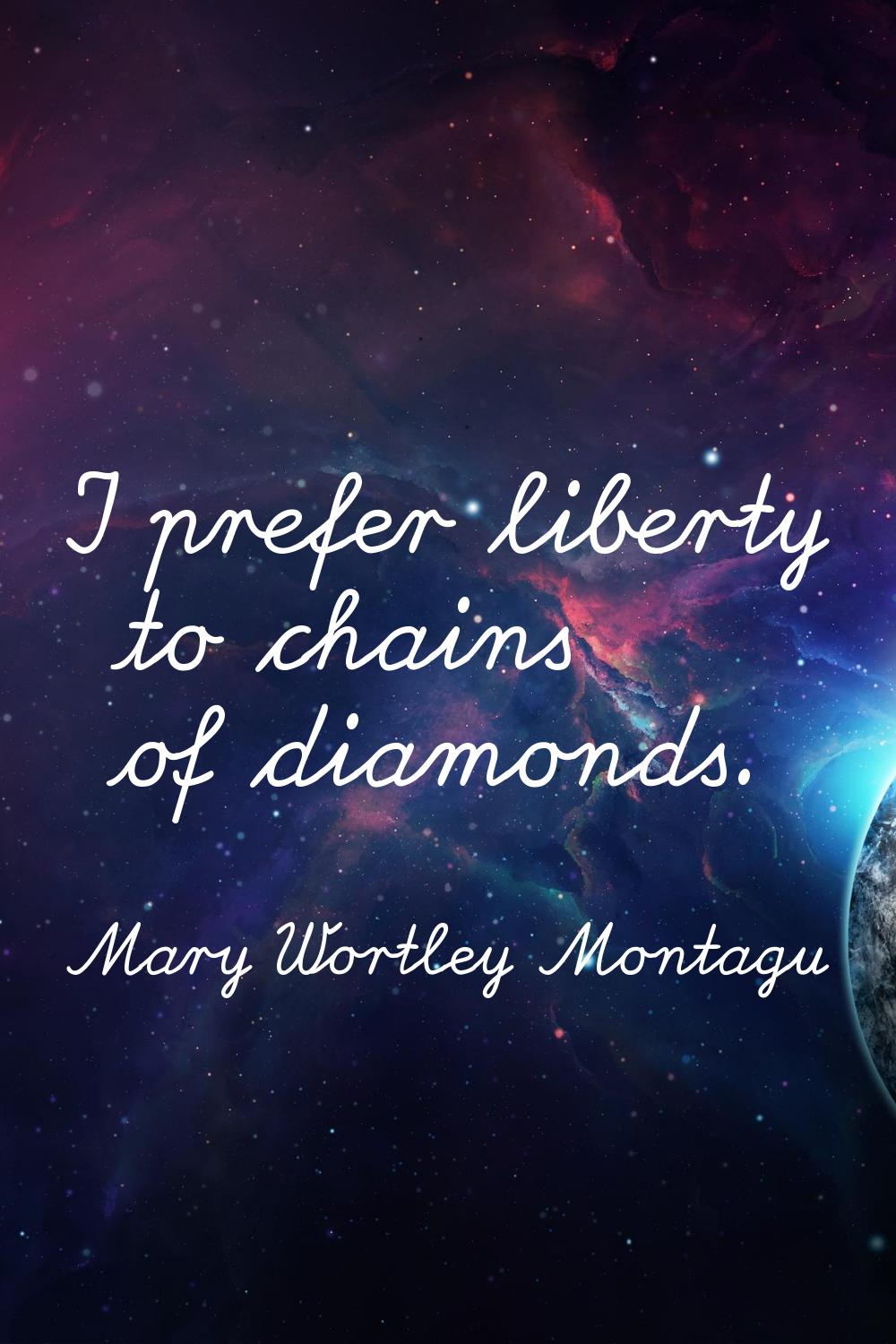 I prefer liberty to chains of diamonds.