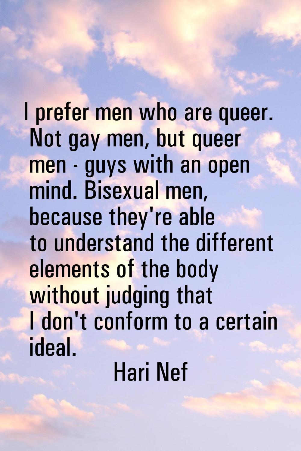 I prefer men who are queer. Not gay men, but queer men - guys with an open mind. Bisexual men, beca