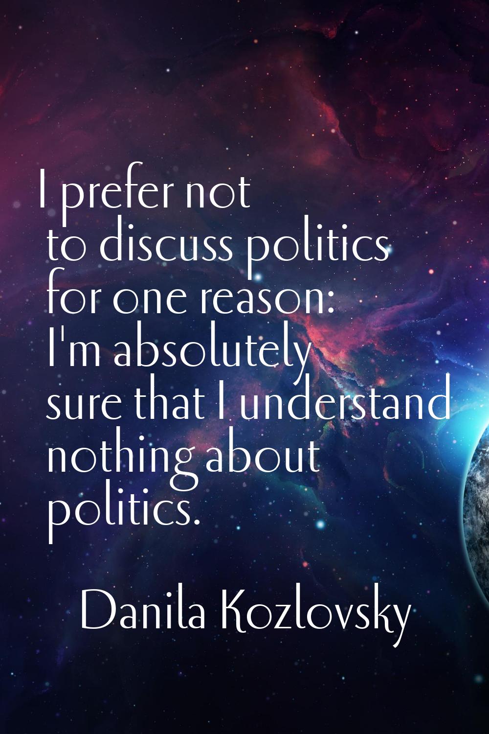 I prefer not to discuss politics for one reason: I'm absolutely sure that I understand nothing abou