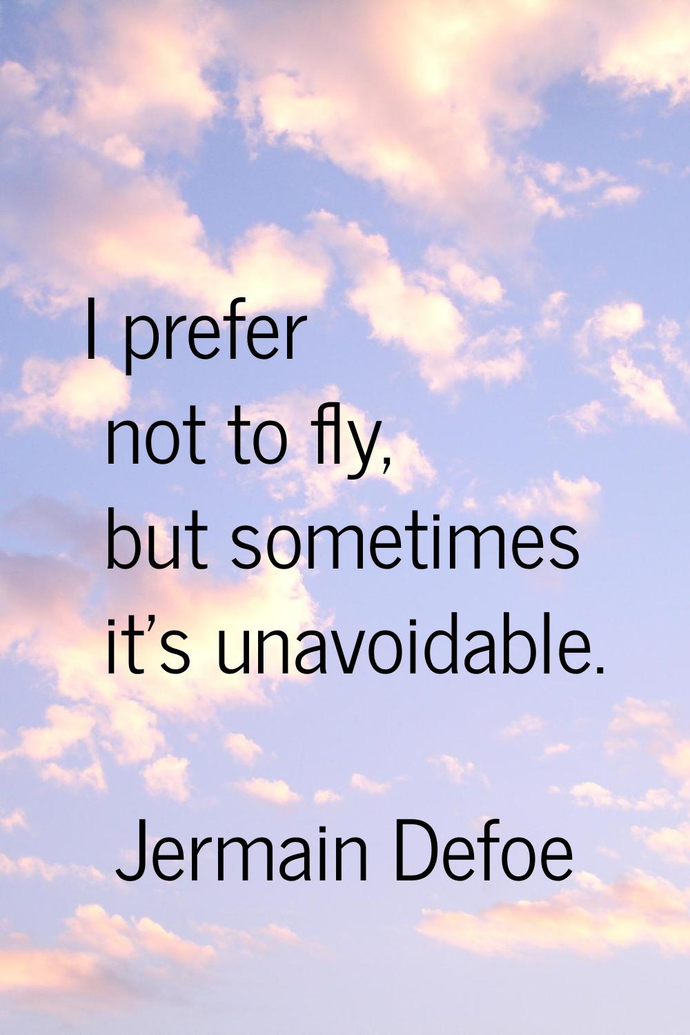 I prefer not to fly, but sometimes it's unavoidable.
