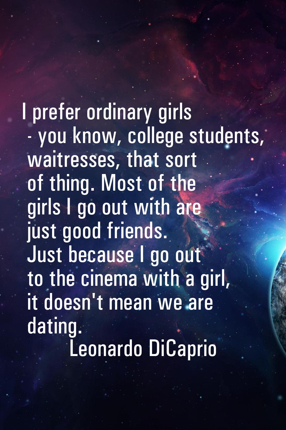 I prefer ordinary girls - you know, college students, waitresses, that sort of thing. Most of the g