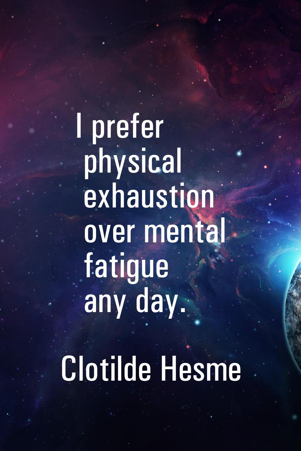 I prefer physical exhaustion over mental fatigue any day.