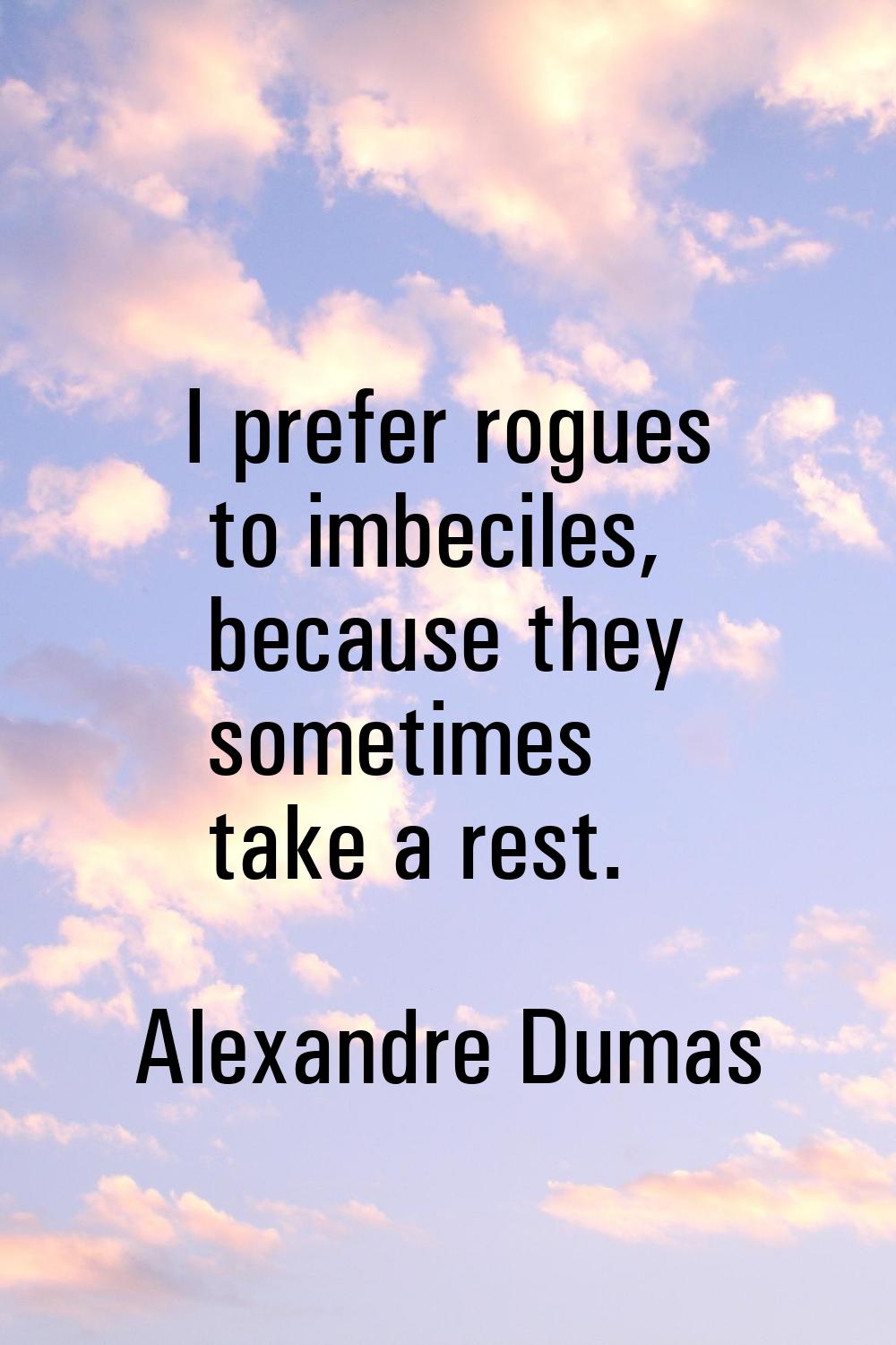 I prefer rogues to imbeciles, because they sometimes take a rest.