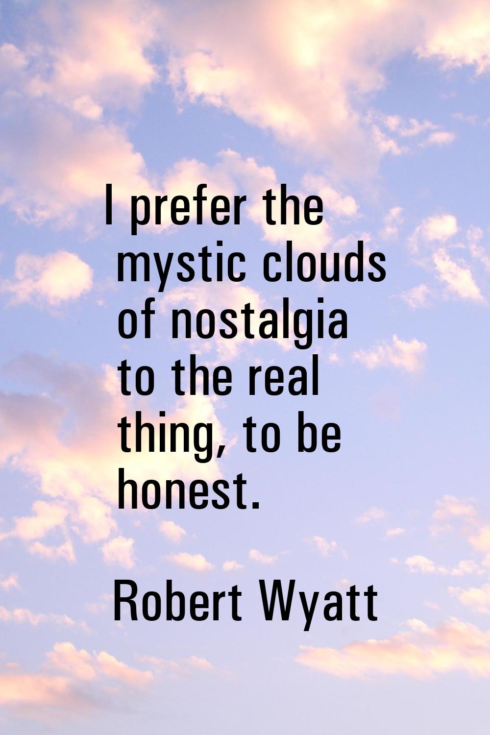 I prefer the mystic clouds of nostalgia to the real thing, to be honest.