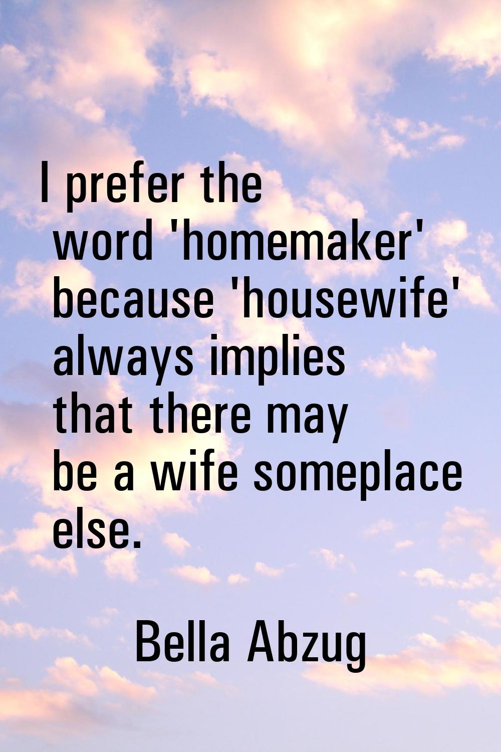 I prefer the word 'homemaker' because 'housewife' always implies that there may be a wife someplace