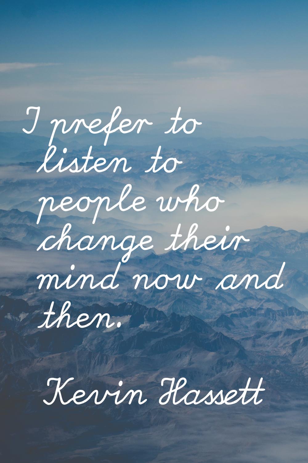 I prefer to listen to people who change their mind now and then.