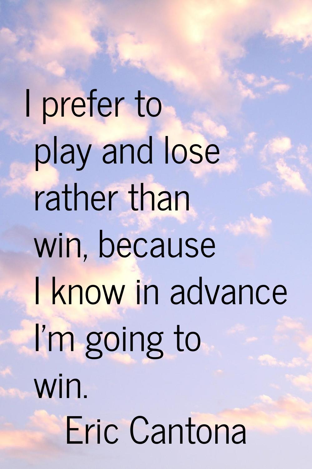 I prefer to play and lose rather than win, because I know in advance I'm going to win.