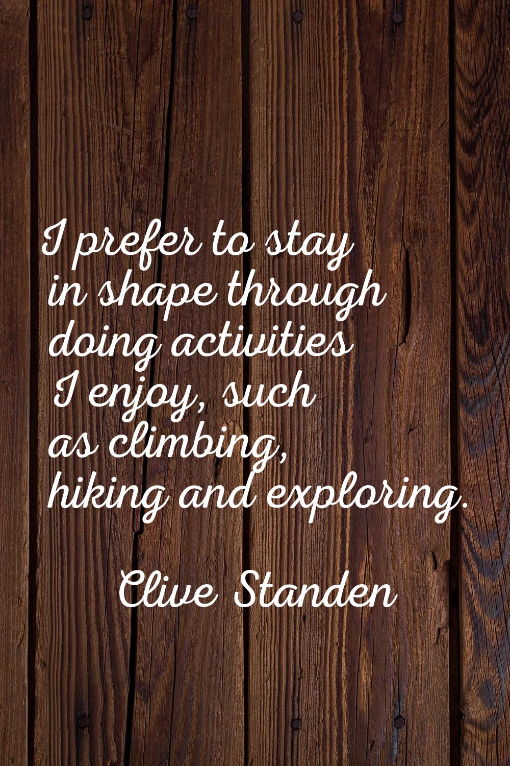 I prefer to stay in shape through doing activities I enjoy, such as climbing, hiking and exploring.