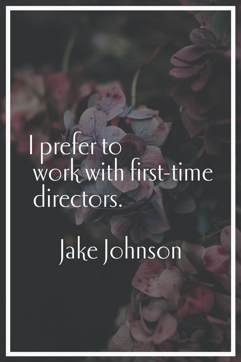 I prefer to work with first-time directors.