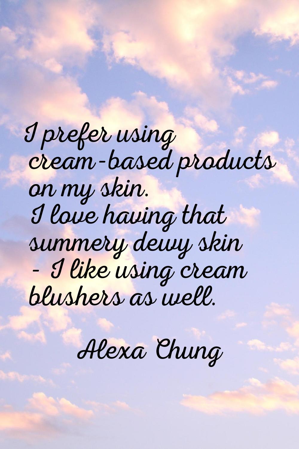 I prefer using cream-based products on my skin. I love having that summery dewy skin - I like using