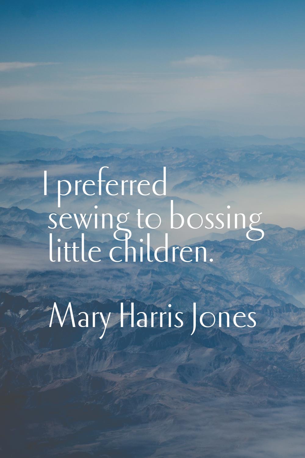 I preferred sewing to bossing little children.