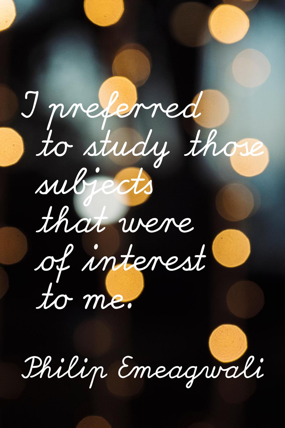 I preferred to study those subjects that were of interest to me.