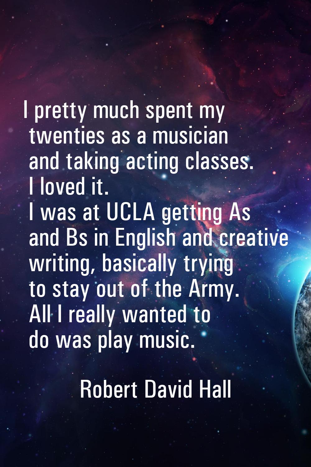 I pretty much spent my twenties as a musician and taking acting classes. I loved it. I was at UCLA 