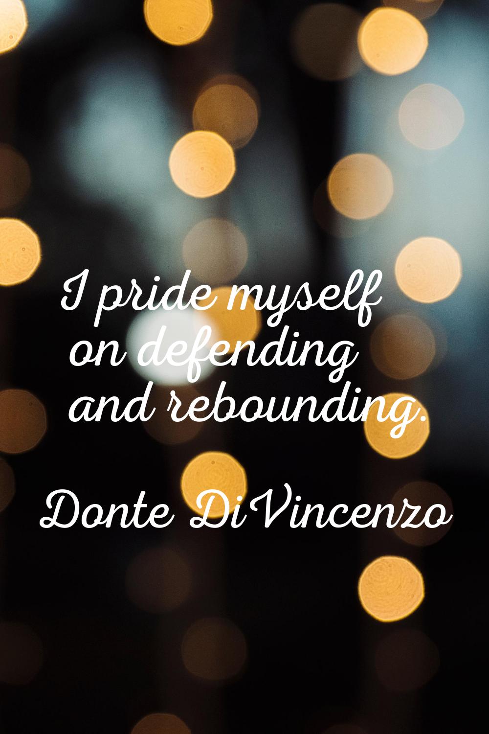 I pride myself on defending and rebounding.