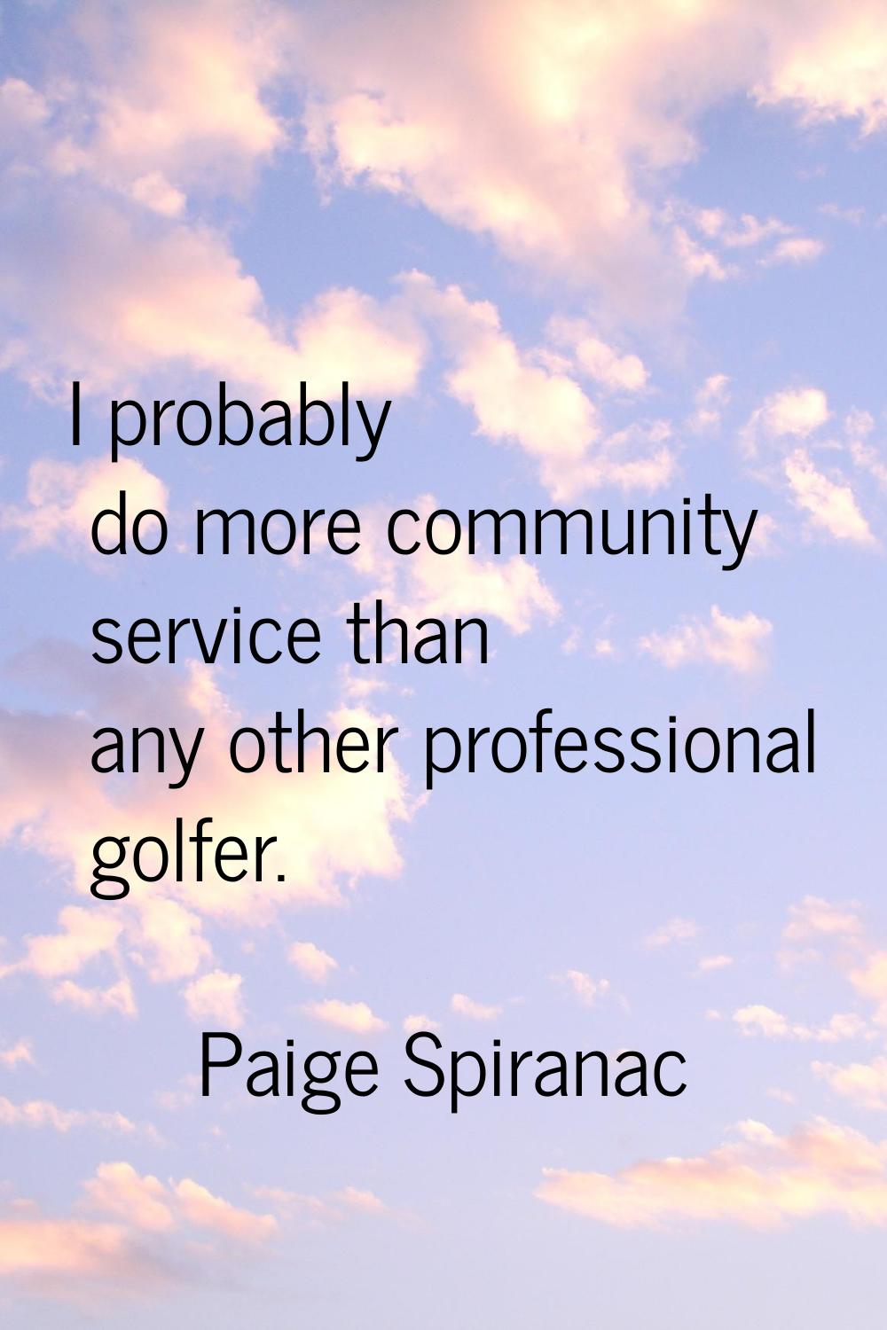 I probably do more community service than any other professional golfer.