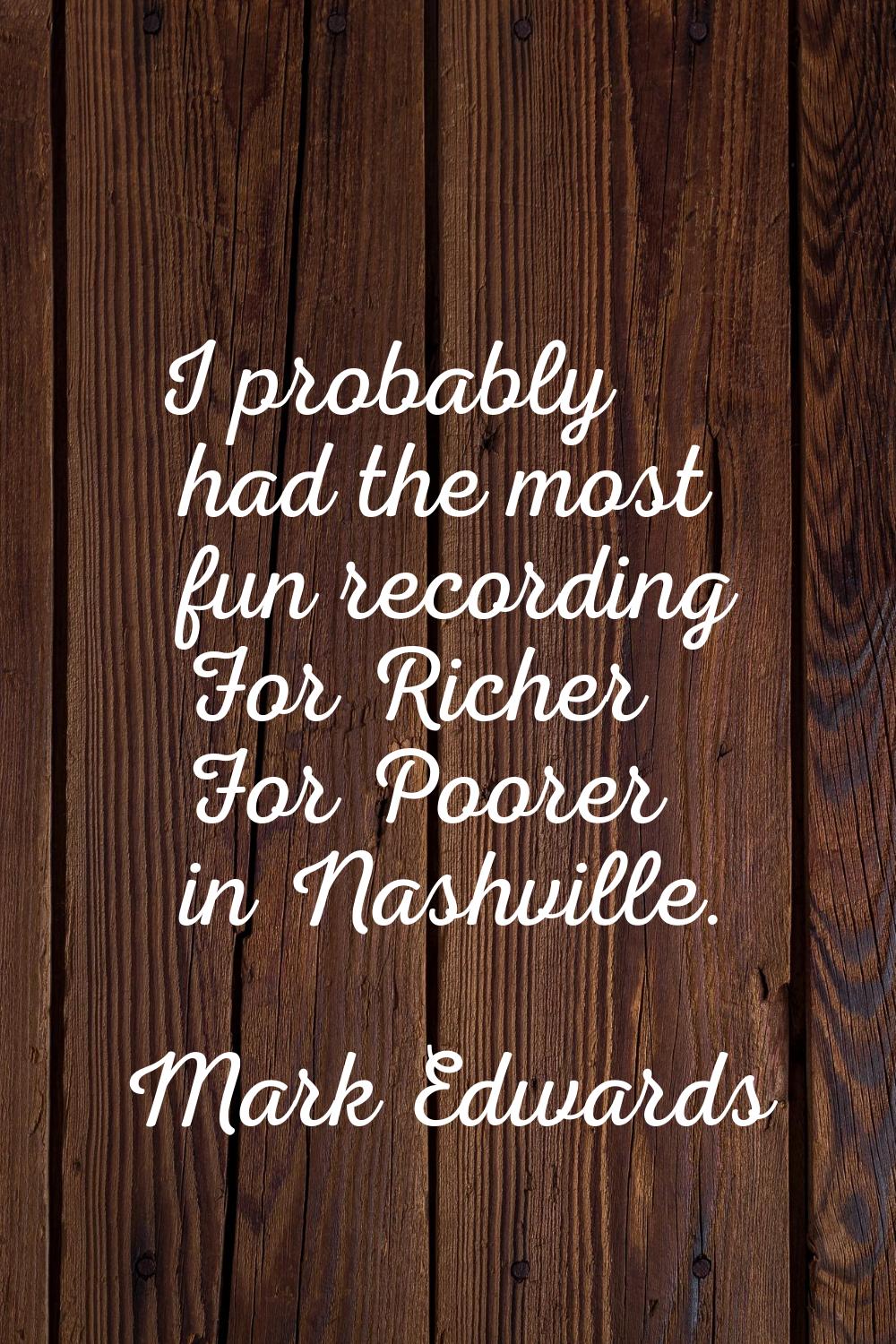 I probably had the most fun recording For Richer For Poorer in Nashville.