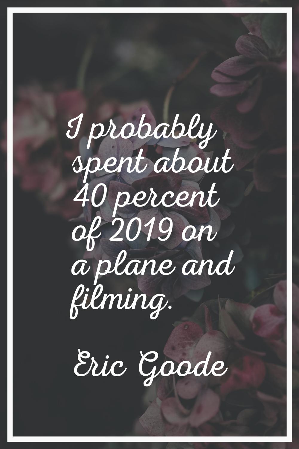 I probably spent about 40 percent of 2019 on a plane and filming.