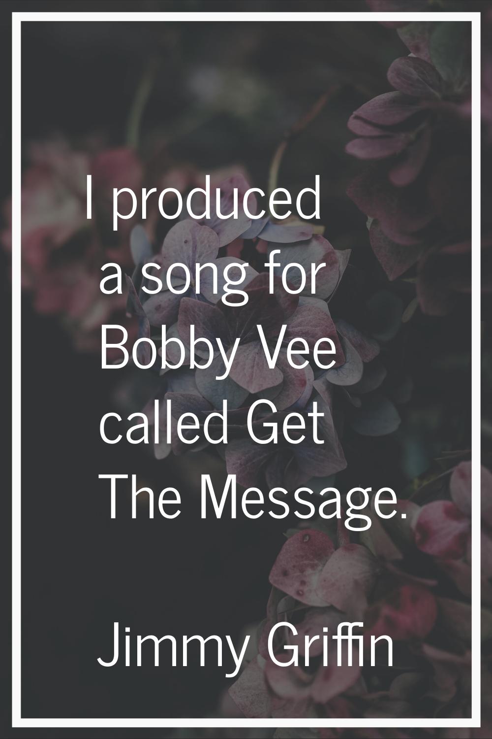 I produced a song for Bobby Vee called Get The Message.