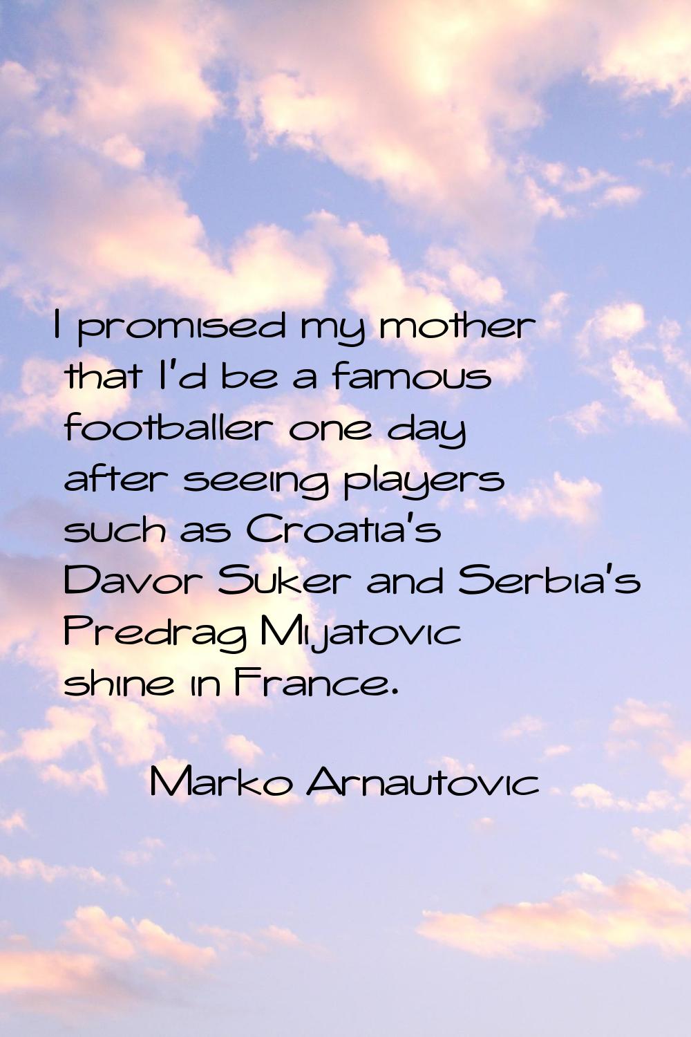I promised my mother that I'd be a famous footballer one day after seeing players such as Croatia's
